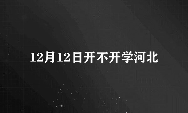 12月12日开不开学河北