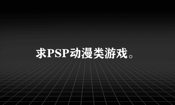 求PSP动漫类游戏。