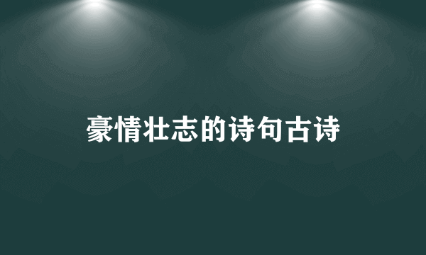 豪情壮志的诗句古诗