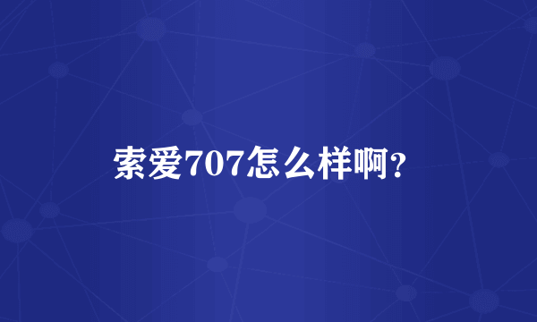 索爱707怎么样啊？