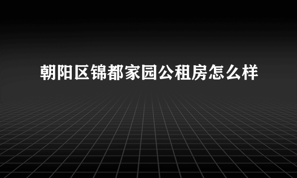 朝阳区锦都家园公租房怎么样