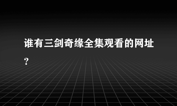 谁有三剑奇缘全集观看的网址？