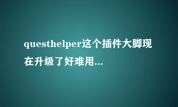 questhelper这个插件大脚现在升级了好难用 我想用回以前的那种版本的怎么办?