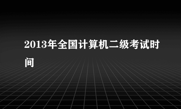 2013年全国计算机二级考试时间