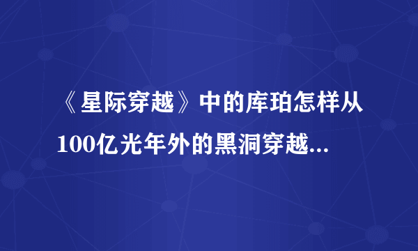 《星际穿越》中的库珀怎样从100亿光年外的黑洞穿越回太阳系？