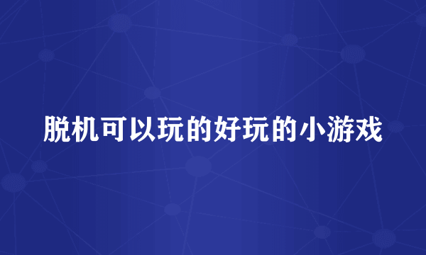 脱机可以玩的好玩的小游戏