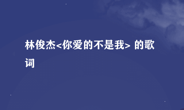 林俊杰<你爱的不是我> 的歌词