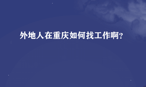 外地人在重庆如何找工作啊？