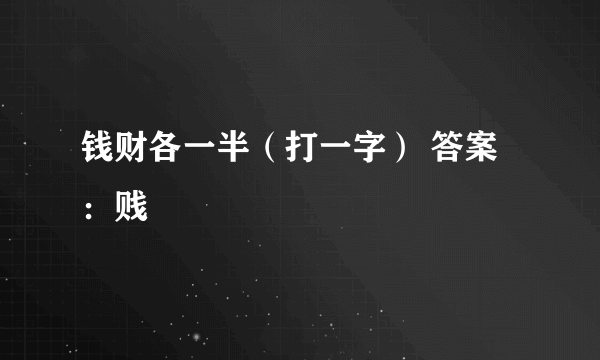 钱财各一半（打一字） 答案：贱