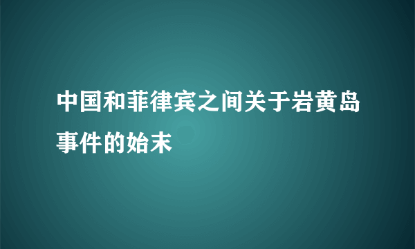 中国和菲律宾之间关于岩黄岛事件的始末