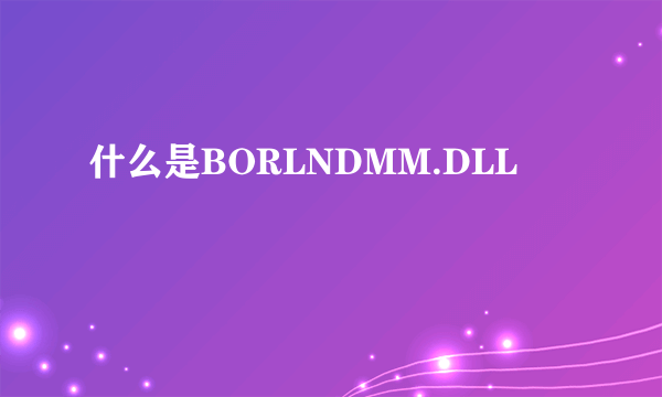 什么是BORLNDMM.DLL