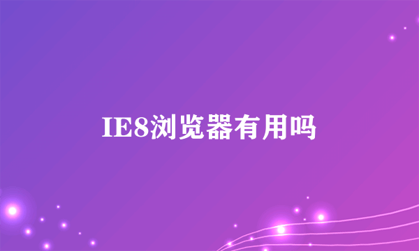 IE8浏览器有用吗