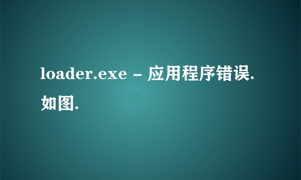 loader.exe - 应用程序错误.如图.