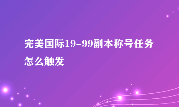 完美国际19-99副本称号任务怎么触发