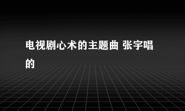 电视剧心术的主题曲 张宇唱的