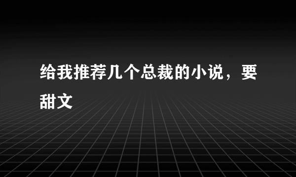 给我推荐几个总裁的小说，要甜文