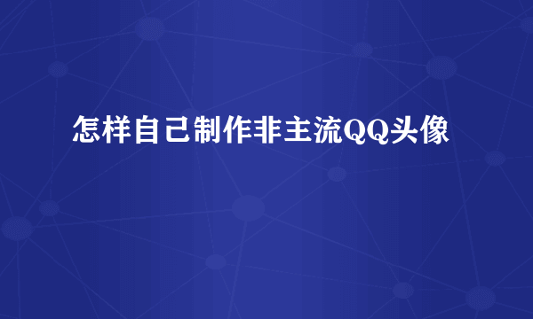 怎样自己制作非主流QQ头像