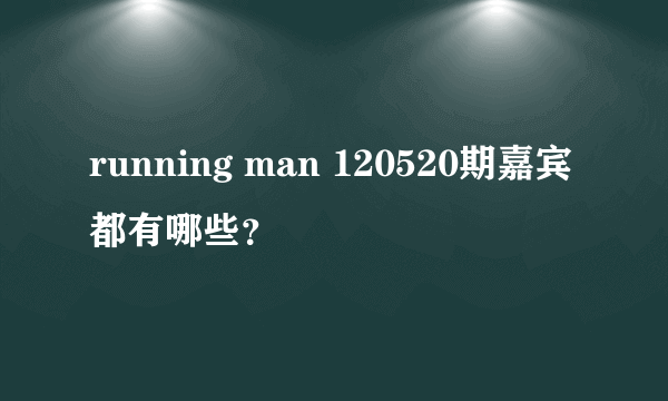 running man 120520期嘉宾都有哪些？