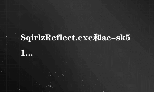 SqirlzReflect.exe和ac-sk514.exe文件是病毒吗