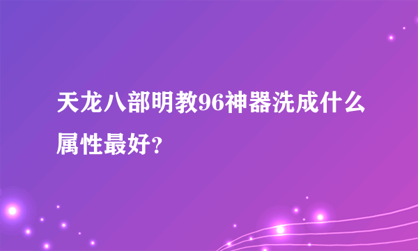 天龙八部明教96神器洗成什么属性最好？