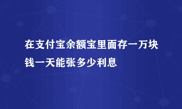 在支付宝余额宝里面存一万块钱一天能张多少利息