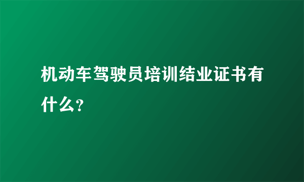 机动车驾驶员培训结业证书有什么？