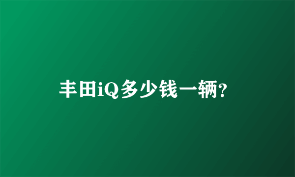 丰田iQ多少钱一辆？