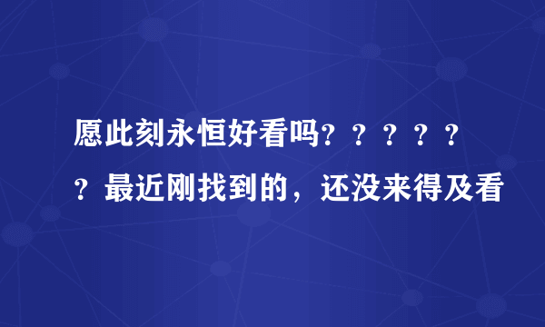 愿此刻永恒好看吗？？？？？？最近刚找到的，还没来得及看