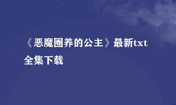 《恶魔圈养的公主》最新txt全集下载