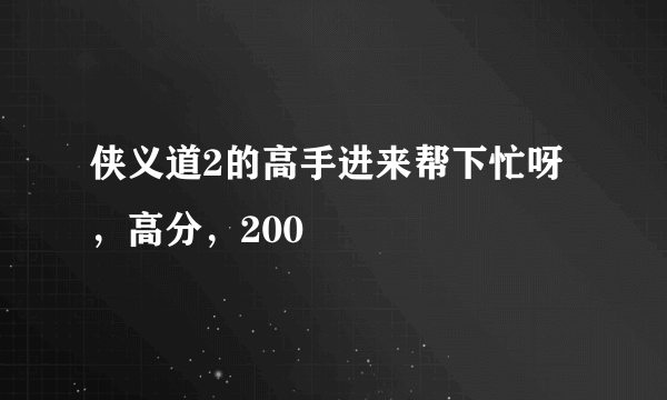 侠义道2的高手进来帮下忙呀，高分，200