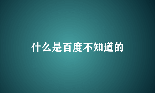 什么是百度不知道的