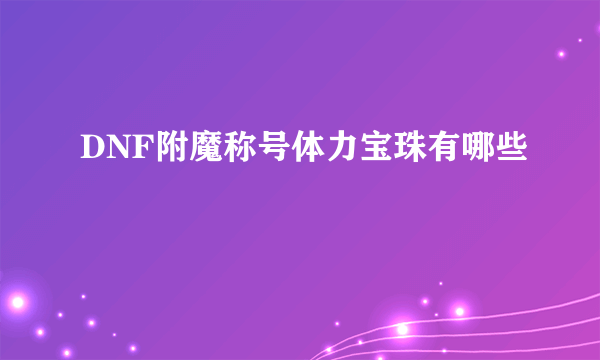 DNF附魔称号体力宝珠有哪些