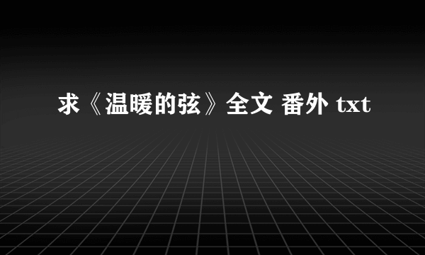 求《温暖的弦》全文 番外 txt