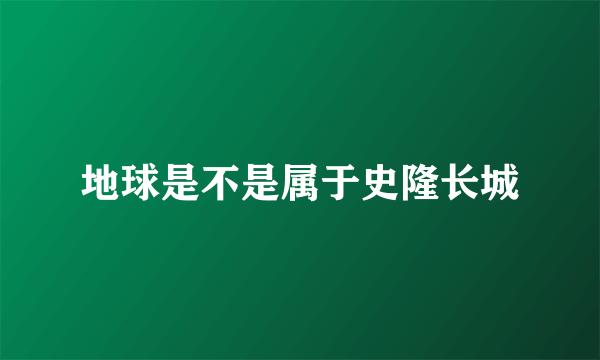 地球是不是属于史隆长城