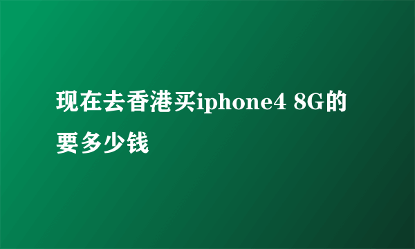 现在去香港买iphone4 8G的要多少钱