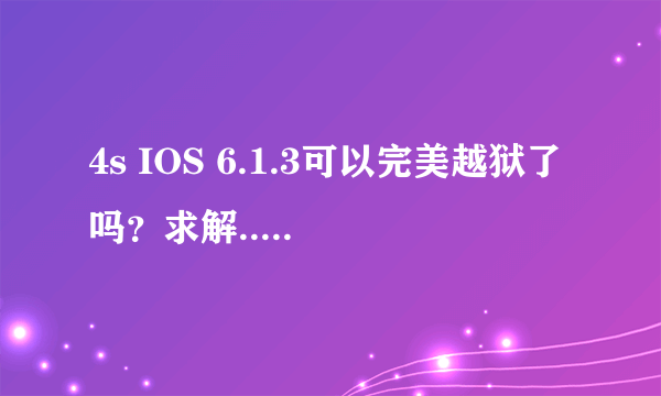 4s IOS 6.1.3可以完美越狱了吗？求解....？？？、越狱后怎么安装输入法呢？？？