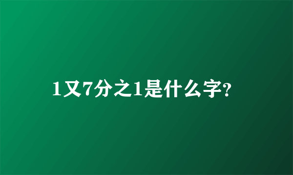 1又7分之1是什么字？