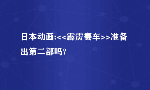 日本动画:<<霹雳赛车>>准备出第二部吗?