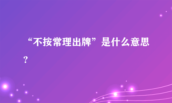 “不按常理出牌”是什么意思？