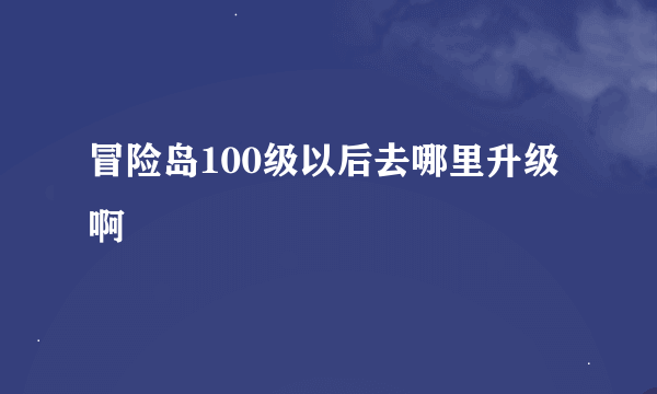 冒险岛100级以后去哪里升级啊