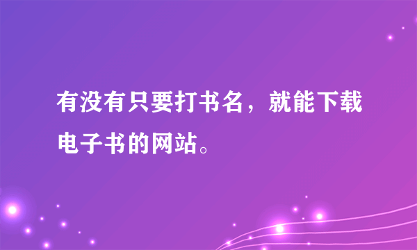 有没有只要打书名，就能下载电子书的网站。