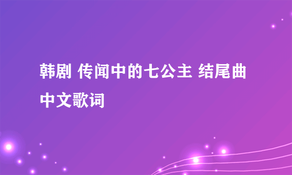 韩剧 传闻中的七公主 结尾曲 中文歌词