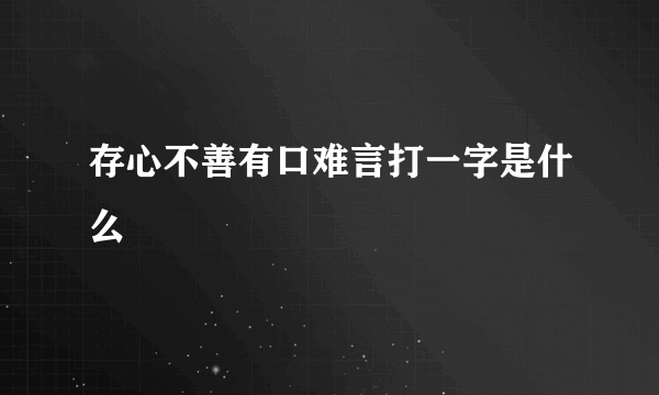 存心不善有口难言打一字是什么