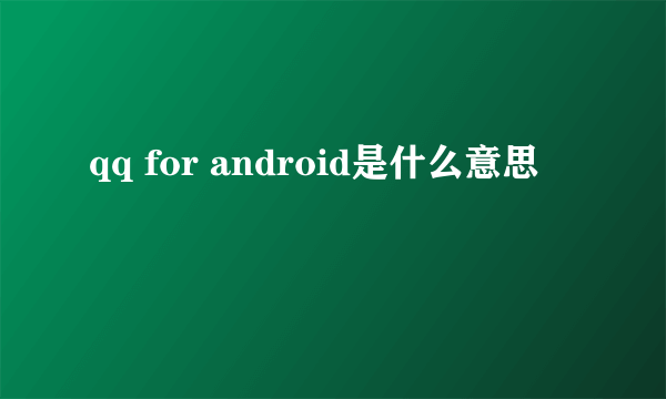 qq for android是什么意思