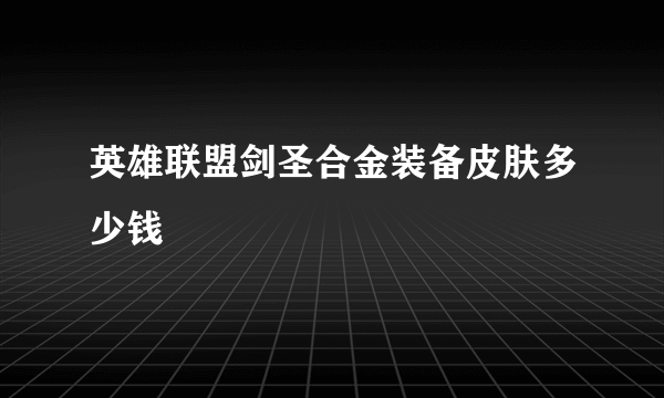 英雄联盟剑圣合金装备皮肤多少钱