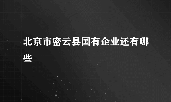 北京市密云县国有企业还有哪些