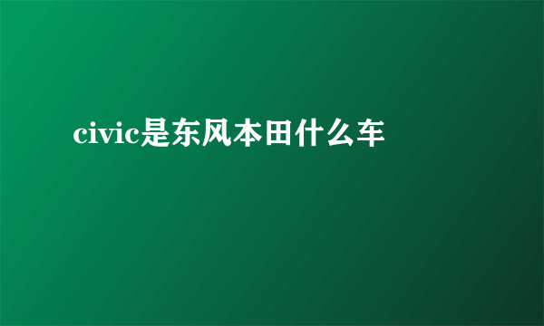 civic是东风本田什么车