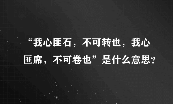 “我心匪石，不可转也，我心匪席，不可卷也”是什么意思？