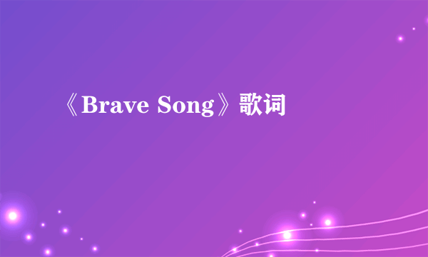 《Brave Song》歌词