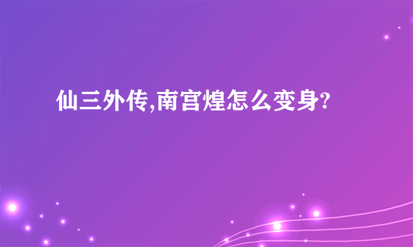 仙三外传,南宫煌怎么变身?